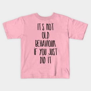 It's not old behaviour if you just did it Kids T-Shirt